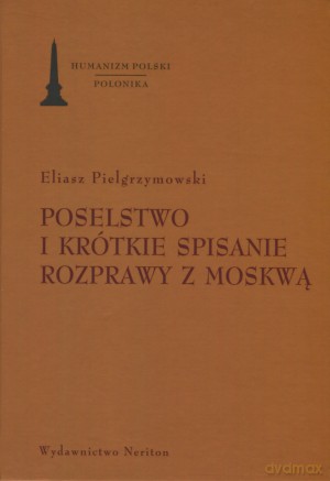 Poselstwo i krótkie opisanie rozprawy z Moskwą - Eliasz Pielgrzymowski [KSIĄŻKA]
