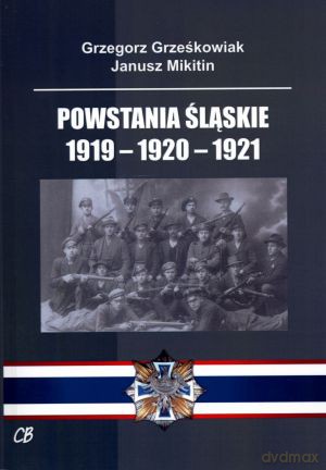 Powstania Śląskie 1919-1920-1921 - Grzegorz Grześkowiak, Janusz Mikitin [KSIĄŻKA]