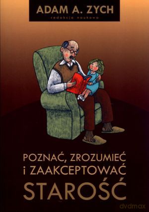 Poznać, zrozumieć i zaakceptować starość - Adam A. Zych (red.) [KSIĄŻKA]
