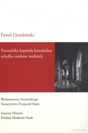 Poznańska kapituła katedralna schyłku wieków średnich - Paweł Dembiński [KSIĄŻKA]