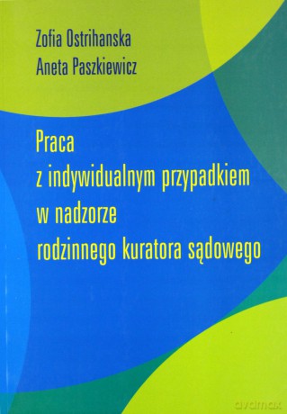 Praca z indywidualnym przypadkiem w nadzorze rodzinnego kuratora sądowego - Aneta Paszkiewicz, Zofia Ostrihanska [KSIĄŻKA]