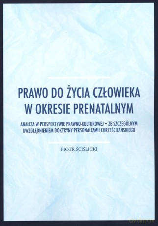 Prawo do życia człowieka w okresie prenatalnym - Piotr Ściślicki [KSIĄŻKA]