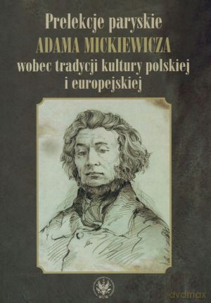 Prelekcje paryskie Adama Mickiewicza wobec tradycji kultury polskiej i europejskiej [KSIĄŻKA]