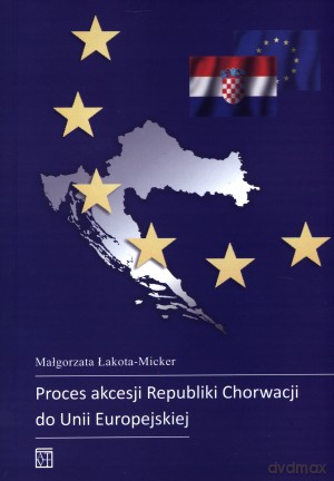 Proces akcesji Republiki Chorwacji do Unii Europejskiej - Małgorzata Łakota-Micker [KSIĄŻKA]