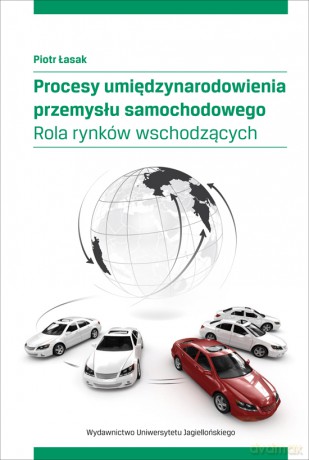 Procesy umiędzynarodowienia przemysłu samochodowego. Rola rynków wschodzących - Piotr Łasak [KSIĄŻKA]