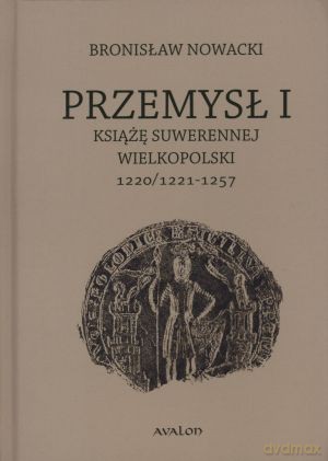 Przemysł I. Książę suwerennej Wielkopolski 1220/1221-1257 - Bronisław Nowacki [KSIĄŻKA]