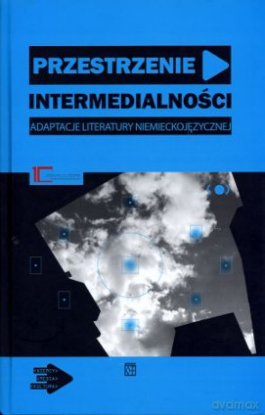 Przestrzenie intermedialności. Adaptacje literatury niemieckojęzycznej - Kalina Kupczyńska (red.), Magdalena Saryusz-Wolska (red.) [KSIĄŻKA]