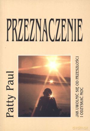 Przeznaczenie. Jak uwolnić się od przeszłości i odzyskać moc - Patty Paul [KSIĄŻKA]