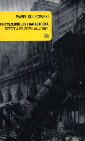 Przyszłość jest katastrofą. Szkice z filozofii kultury - Paweł Kuligowski [KSIĄŻKA]