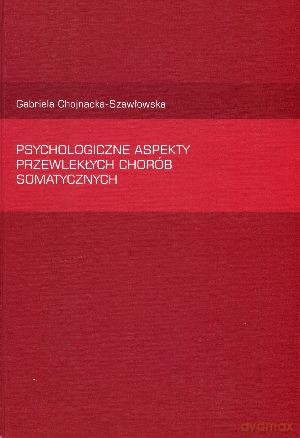 Psychologiczne aspekty przewlekłych chorób somatycznych - Gabriela Chojnacka-Szawłowska [KSIĄŻKA]