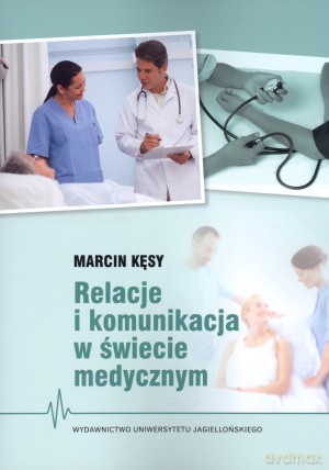 Relacje i komunikacja w świecie medycznym - Marcin Kęsy [KSIĄŻKA]
