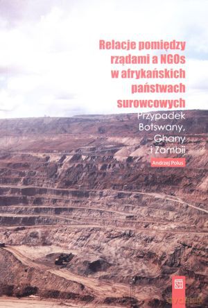 Relacje pomiędzy rządami a NGOs w afrykańskich państwach surowcowych. Przypadek Botswany, Ghany i Zambii - Andrzej Polus [KSIĄŻKA]