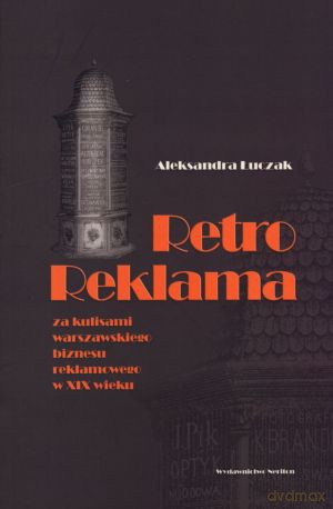 Retro reklama. Za kulisami warszawskiego biznesu reklamowego w XIX wieku - Aleksandra Łuczak [KSIĄŻKA]