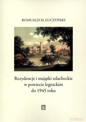 Rezydencje i majątki szlacheckie w powiecie legnickim do 1945 roku - Romuald Łuczyński [KSIĄŻKA]