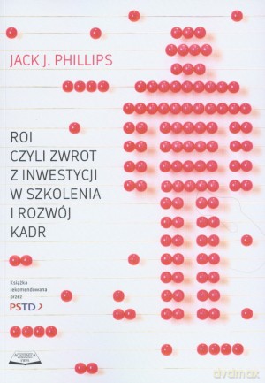 ROI, czyli zwrot z inwestycji w szkolenia i rozwój kadr - Jack J. Phillips [KSIĄŻKA]