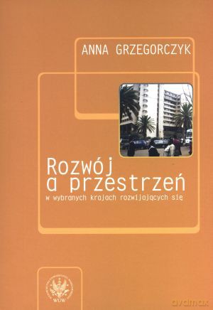 Rozwój a przestrzeń w wybranych krajach rozwijających się - Anna Grzegorczyk [KSIĄŻKA]