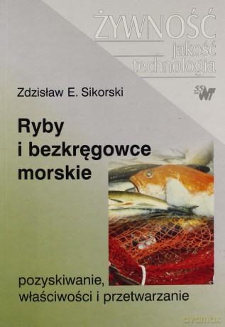 Ryby i bezkręgowce morskie. Pozyskiwanie, właściwości i przetwarzanie - Zdzisław E. Sikorski [KSIĄŻKA]