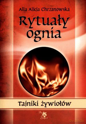 Rytuały ognia. Tajniki żywiołów - Alla Alicja Chrzanowska [KSIĄŻKA]