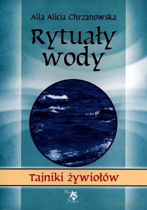 Rytuały wody. Tajniki żywiołów - Alicja Chrzanowska [KSIĄŻKA]
