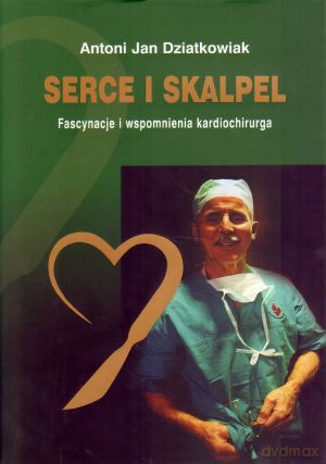 Serce i skalpel. Fascynacje i wspomnienia kardiochirurga - Antoni Jan Dziatkowiak [KSIĄŻKA]