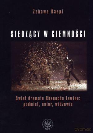 Siedzący w ciemności. Świat dramatu Chanocha Lewina: podmiot, autor, widzowie - Zahawa Kaspi [KSIĄŻKA]