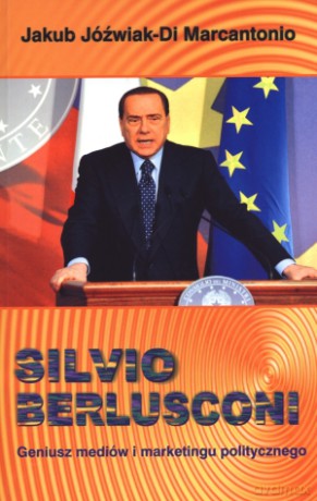 Silvio Berlusconi. Geniusz mediów i marketingu politycznego - Jakub Jóźwiak-Di Marcantantonio [KSIĄŻKA]