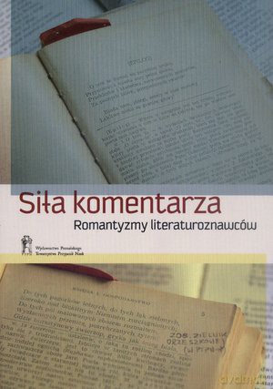 Siła komentarza. Romantyzmy literaturoznawców [KSIĄŻKA]