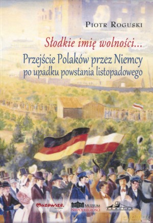 Słodkie imię wolności... Przejście Polaków przez Niemcy po upadku powstania listopadowego - Piotr Roguski [KSIĄŻKA]