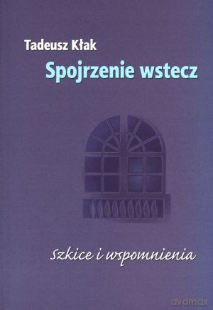 Spojrzenie wstecz. Szkice i wspomnienia - Tadeusz Kłak [KSIĄŻKA]