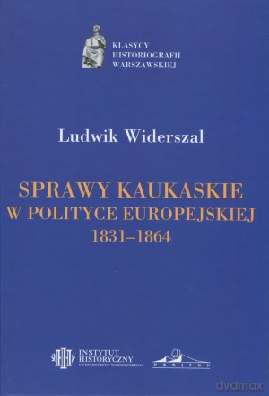 Sprawy kaukaskie w polityce europejskiej w latach 1831-1864 - Ludwik Widerszal [KSIĄŻKA]