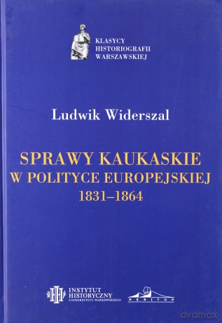 Sprawy kaukaskie w polityce europejskiej w latach 1831-1864 - Ludwik Widerszal [KSIĄŻKA]