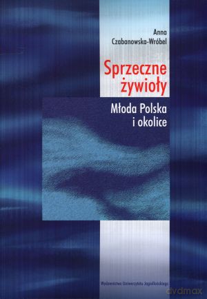 Sprzeczne żywioły. Młoda Polska i okolice - Anna Czabanowska-Wróbel [KSIĄŻKA]