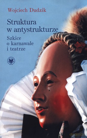 Struktura w antystrukturze. Szkice o karnawale i teatrze - Wojciech Dudzik [KSIĄŻKA]
