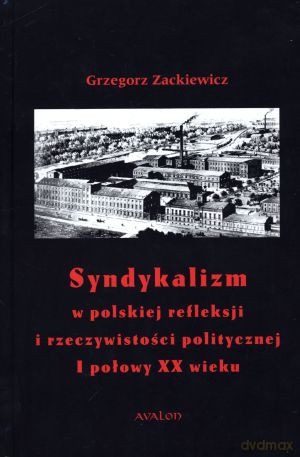 Syndykalizm w polskiej refleksji i rzeczywistości politycznej I połowy XX wieku - Grzegorz Zackiewicz [KSIĄŻKA]