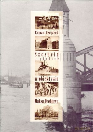 Szczecin i okolice w obiektywie Maxa Dreblowa - Roman Czejarek [KSIĄŻKA]