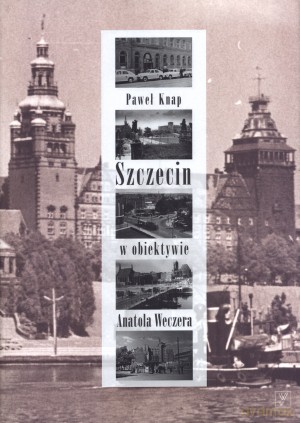 Szczecin w obiektywie Anatola Weczera - Paweł Knap [KSIĄŻKA]