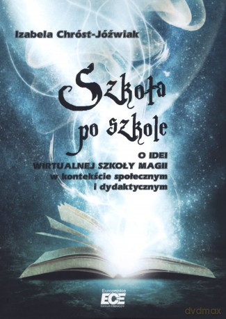 Szkoła po szkole. O idei wirtualnej szkoły magii w kontekście społecznym i dydaktycznym - Izabela Chróst-Jóźwiak [KSIĄŻKA]