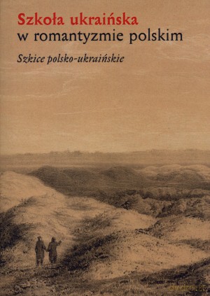 Szkoła ukraińska w romantyzmie polskim. Szkice polsko-ukraińskie - Stanisław Makowski (red.), Urszula Makowska (red.), Małgorzata Nesteruk (red.) [KSIĄŻKA]