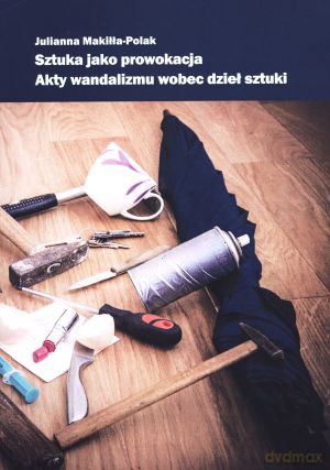 Sztuka jako prowokacja. Akty wandalizmu wobec dzieł sztuki [KSIĄŻKA]