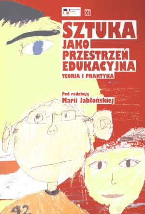 Sztuka jako przestrzeń edukacyjna. Teoria i praktyka - Maria Jabłońska (red.) [KSIĄŻKA]