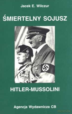 Śmiertelny sojusz Hitler-Mussolini - Jacek E. Wilczur [KSIĄŻKA]