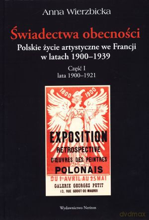 Świadectwa obecności. Polskie życie artystyczne we Francji w latach 1900-1939. Część I. Lata 1900-1921 - Anna Wierzbicka [KSIĄŻKA]