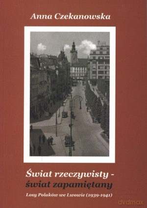 Świat rzeczywisty - świat zapamiętany. Losy Polaków we Lwowie (1939-1941) - Anna Czekanowska [KSIĄŻKA]