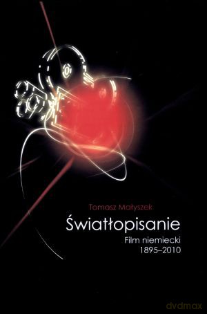 Światłopisanie. Film niemiecki 1895-2010 - Tomasz Małyszek [KSIĄŻKA]