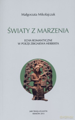 Światy z marzenia. Echa romantyczne w poezji Zbigniewa Herberta - Małgorzata Mikołajczak [KSIĄŻKA]