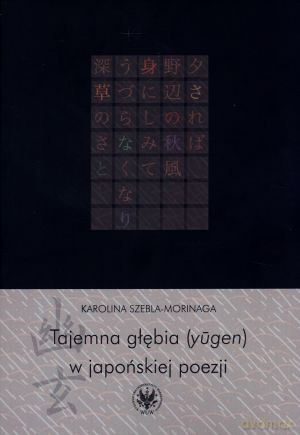 Tajemna głębia (yugen) w japońskiej poezji - Karolina Szebla-Morinaga [KSIĄŻKA]