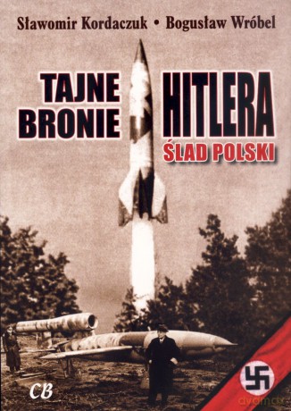 Tajne bronie Hitlera. Ślad polski - Sławomir Kordaczuk, Bogusław Wróbel [KSIĄŻKA]