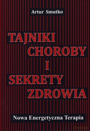 Tajniki choroby i sekrety zdrowia. Nowa Energetyczna Terapia - Artur Smutko [KSIĄŻKA]
