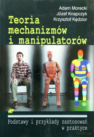 Teoria mechanizmów i manipulatorów. Podstawy i przykłady zastosowań w praktyce - Adam Morecki, Józef Knapczyk, Krzysztof Kędzior [KSIĄŻKA]