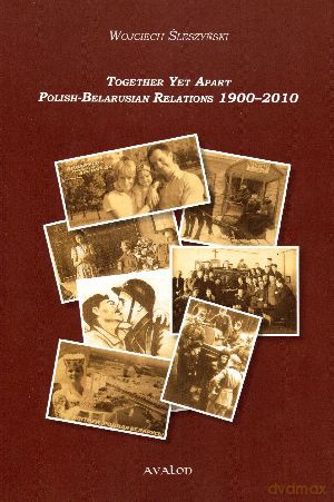 Together Yet Apart. Polish-Belarusian Relations 1900-2010 - Wojciech Śleszyński [KSIĄŻKA]